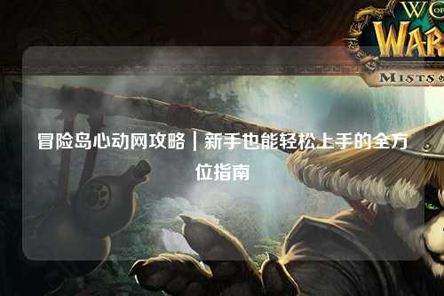 冒险岛心动网攻略|新手也能轻松上手的全方位指南