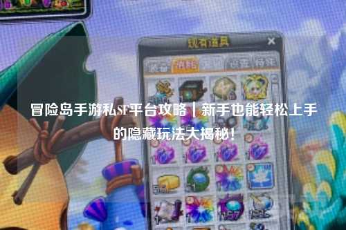 冒险岛手游私SF平台攻略|新手也能轻松上手的隐藏玩法大揭秘!
