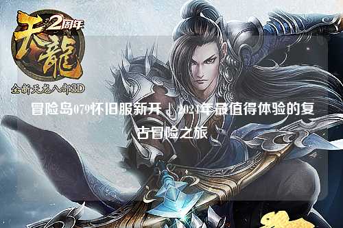 冒险岛079怀旧服新开 | 2024年最值得体验的复古冒险之旅