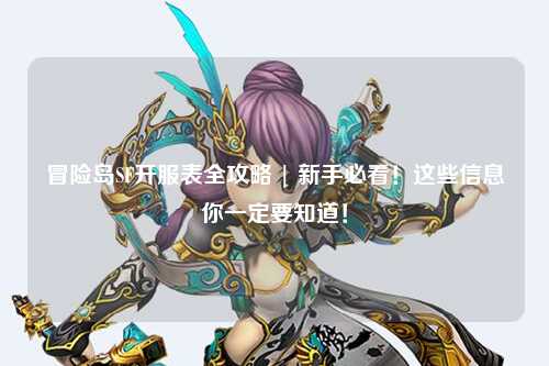 冒险岛SF开服表全攻略 | 新手必看!这些信息你一定要知道!