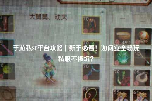 手游私SF平台攻略|新手必看!如何安全畅玩私服不被坑?