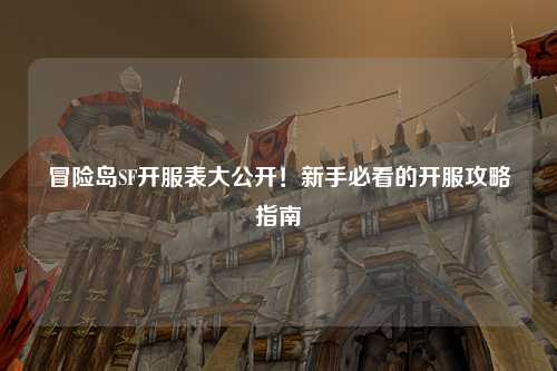冒险岛SF开服表大公开!新手必看的开服攻略指南