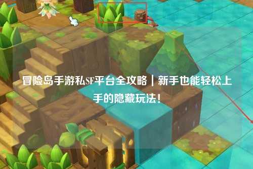 冒险岛手游私SF平台全攻略|新手也能轻松上手的隐藏玩法!