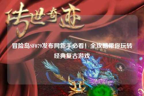 冒险岛SF079发布网新手必看!全攻略带你玩转经典复古游戏