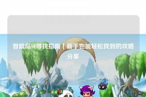 冒险岛SF寻找指南|新手也能轻松找到的攻略分享✨