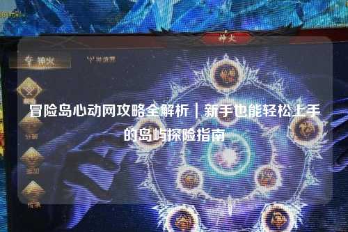 冒险岛心动网攻略全解析|新手也能轻松上手的岛屿探险指南