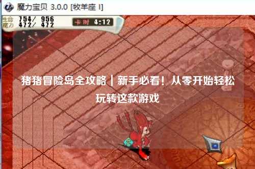 猪猪冒险岛全攻略|新手必看!从零开始轻松玩转这款游戏