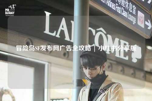 冒险岛SF发布网广告全攻略 | 小红书分享版