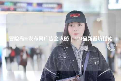 冒险岛SF发布网广告全攻略 | 2024最新避坑指南