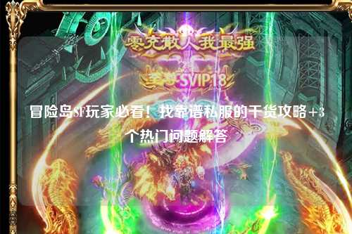 冒险岛SF玩家必看!找靠谱私服的干货攻略+3个热门问题解答