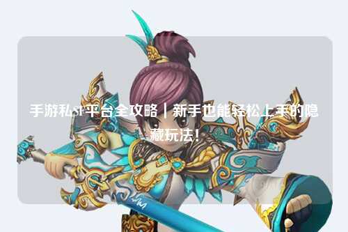手游私SF平台全攻略|新手也能轻松上手的隐藏玩法!
