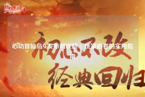 心动冒险岛SF发布网攻略 | 玩家必看的实用指南