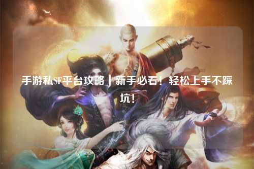 手游私SF平台攻略|新手必看!轻松上手不踩坑!