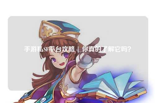 手游私SF平台攻略 | 你真的了解它吗?