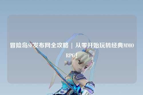 冒险岛SF发布网全攻略 | 从零开始玩转经典MMORPG!