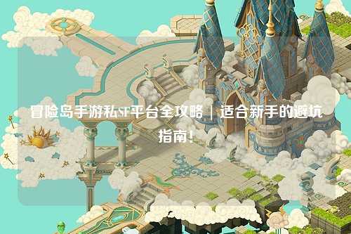 冒险岛手游私SF平台全攻略 | 适合新手的避坑指南!