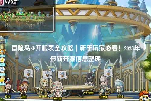 冒险岛SF开服表全攻略|新手玩家必看!2025年最新开服信息整理