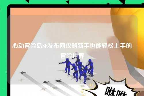 心动冒险岛SF发布网攻略新手也能轻松上手的冒险世界