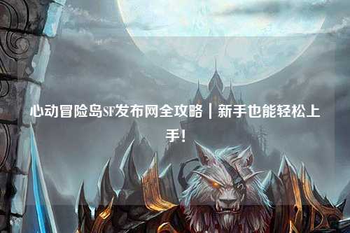 心动冒险岛SF发布网全攻略|新手也能轻松上手!