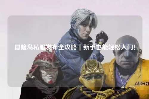 冒险岛私服发布全攻略|新手也能轻松入门!