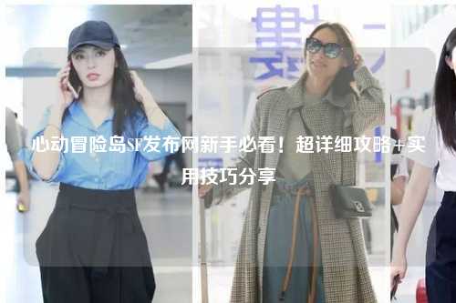 心动冒险岛SF发布网新手必看!超详细攻略+实用技巧分享✨