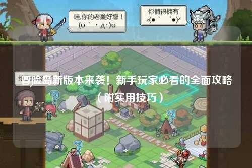 冒险岛新版本来袭!新手玩家必看的全面攻略(附实用技巧)
