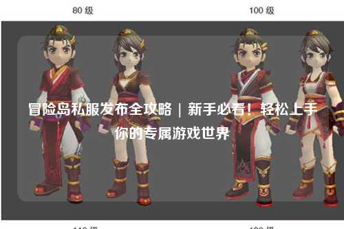 冒险岛私服发布全攻略 | 新手必看!轻松上手你的专属游戏世界