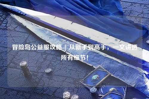 冒险岛公益服攻略 | 从新手到高手,一文讲透所有细节!