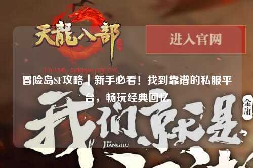 冒险岛SF攻略|新手必看!找到靠谱的私服平台,畅玩经典回忆