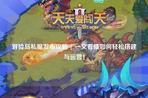 冒险岛私服发布攻略 | 一文看懂如何轻松搭建与运营!