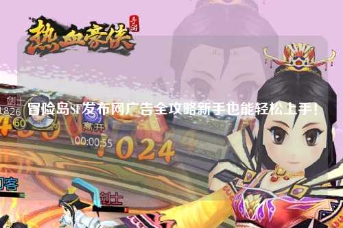 冒险岛SF发布网广告全攻略新手也能轻松上手!