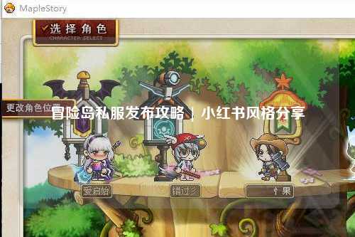 冒险岛私服发布攻略 | 小红书风格分享