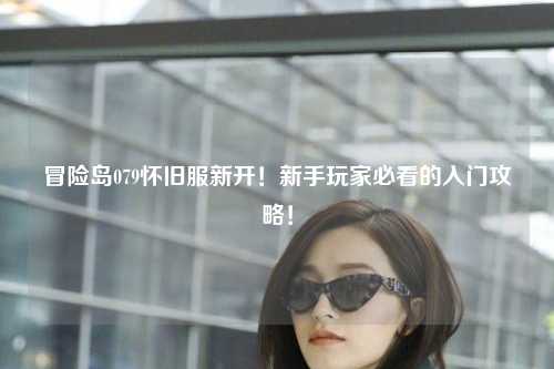 冒险岛079怀旧服新开!新手玩家必看的入门攻略!