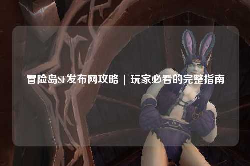 冒险岛SF发布网攻略 | 玩家必看的完整指南