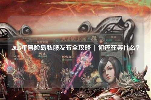 2025年冒险岛私服发布全攻略 | 你还在等什么?