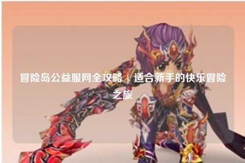 冒险岛公益服网全攻略 | 适合新手的快乐冒险之旅