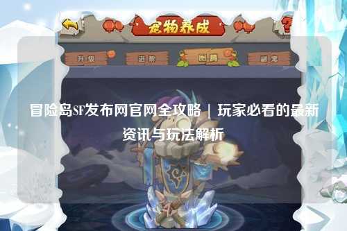 冒险岛SF发布网官网全攻略 | 玩家必看的最新资讯与玩法解析