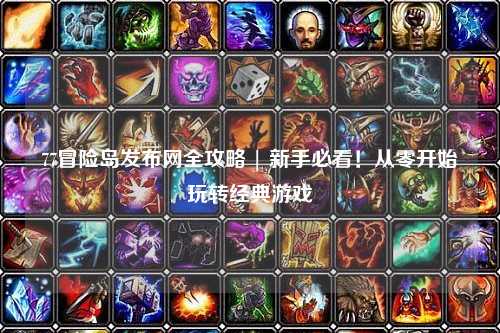 77冒险岛发布网全攻略 | 新手必看!从零开始玩转经典游戏