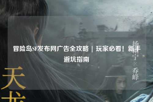 冒险岛SF发布网广告全攻略 | 玩家必看!新手避坑指南