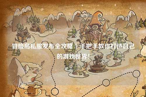 冒险岛私服发布全攻略 | 手把手教你打造自己的游戏世界!