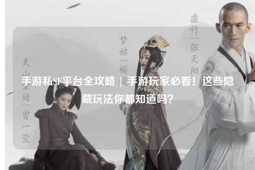 手游私SF平台全攻略 | 手游玩家必看!这些隐藏玩法你都知道吗?