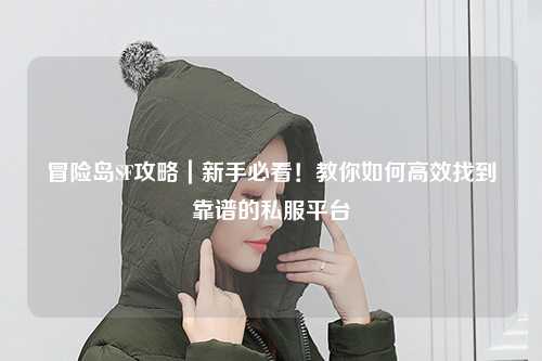冒险岛SF攻略|新手必看!教你如何高效找到靠谱的私服平台