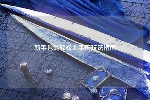 新手也能轻松上手的玩法指南