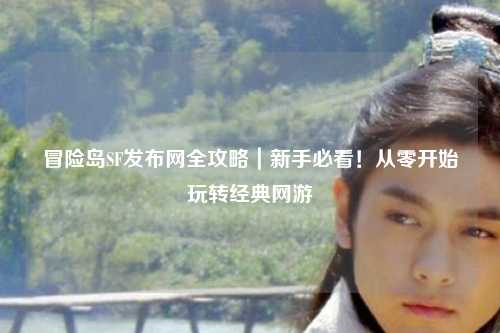 冒险岛SF发布网全攻略|新手必看!从零开始玩转经典网游