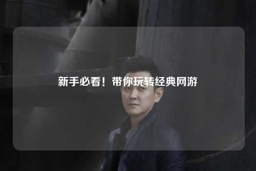 新手必看!带你玩转经典网游