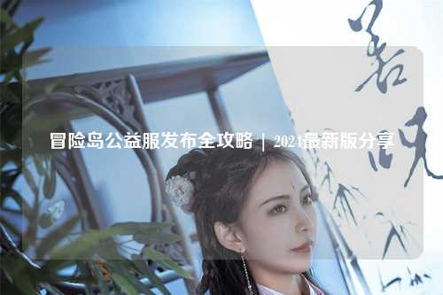 冒险岛公益服发布全攻略 | 2024最新版分享