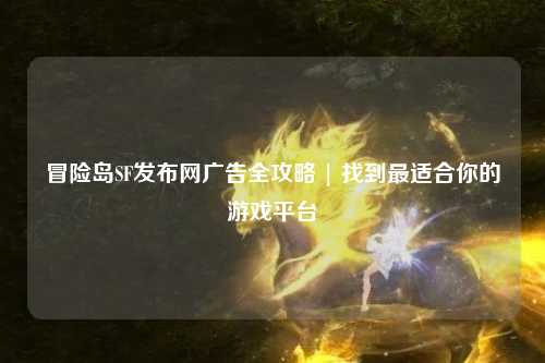 冒险岛SF发布网广告全攻略 | 找到最适合你的游戏平台
