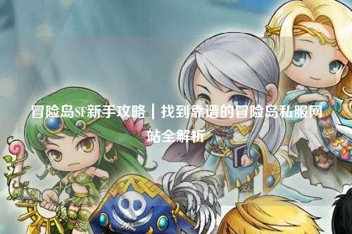 冒险岛SF新手攻略|找到靠谱的冒险岛私服网站全解析