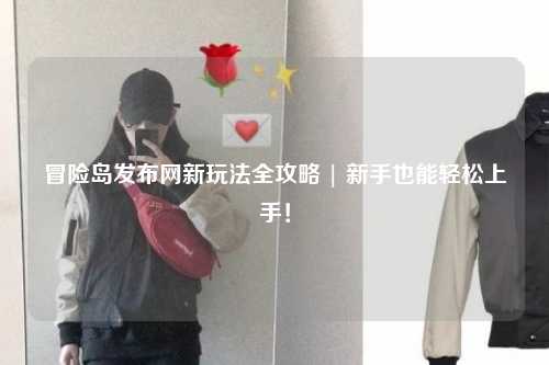 冒险岛发布网新玩法全攻略 | 新手也能轻松上手!