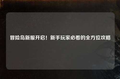 冒险岛新服开启!新手玩家必看的全方位攻略